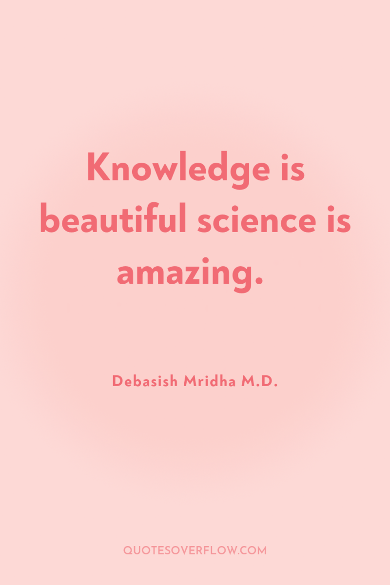Knowledge is beautiful science is amazing. 