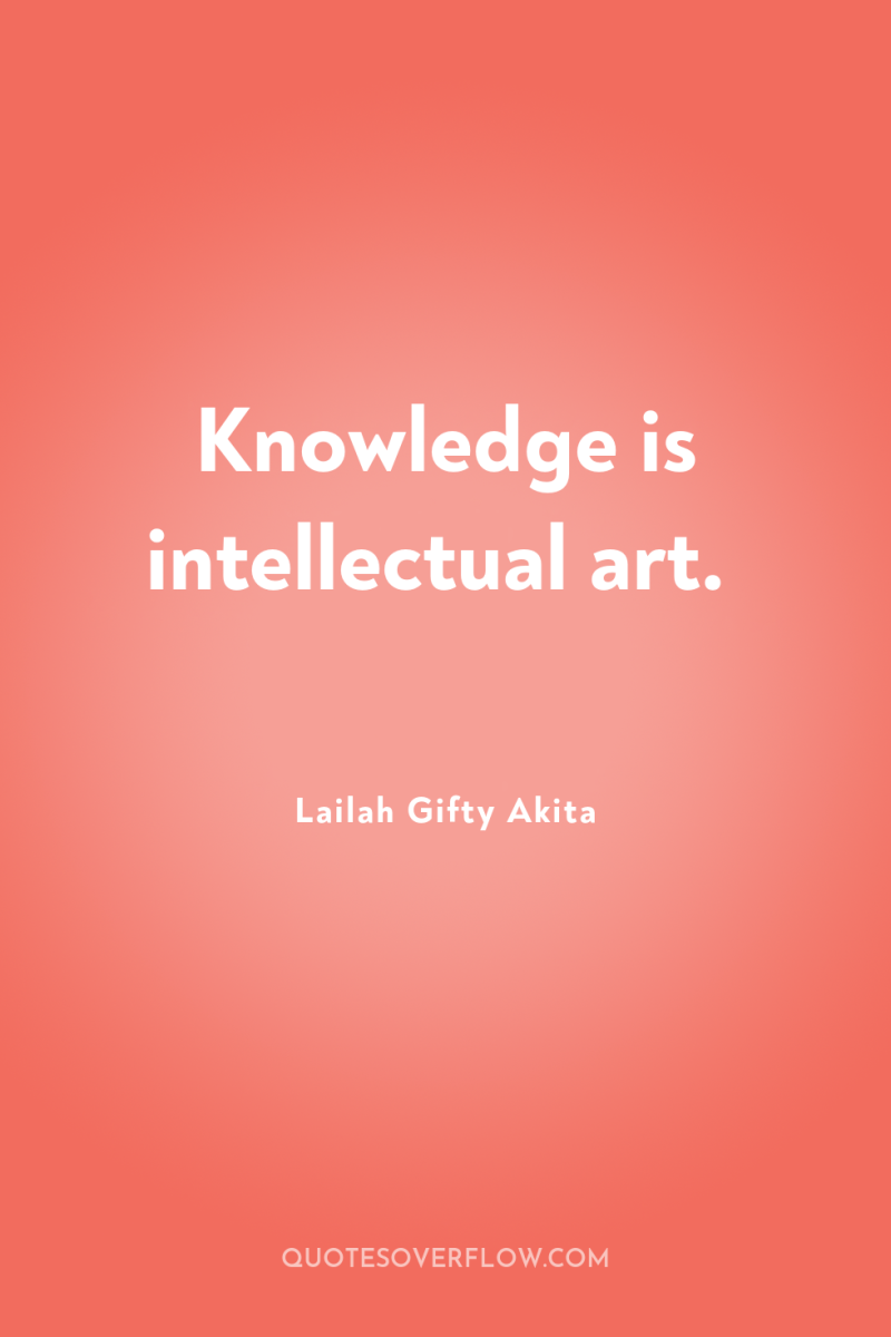 Knowledge is intellectual art. 