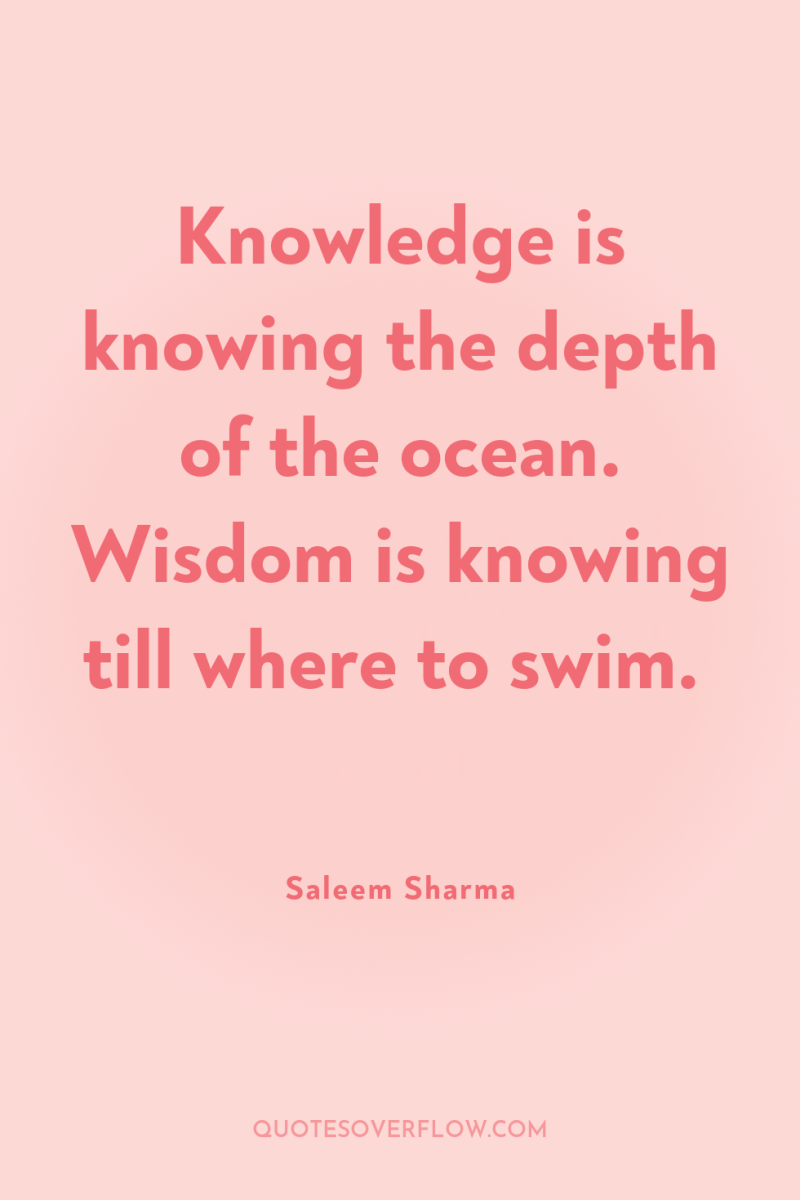 Knowledge is knowing the depth of the ocean. Wisdom is...