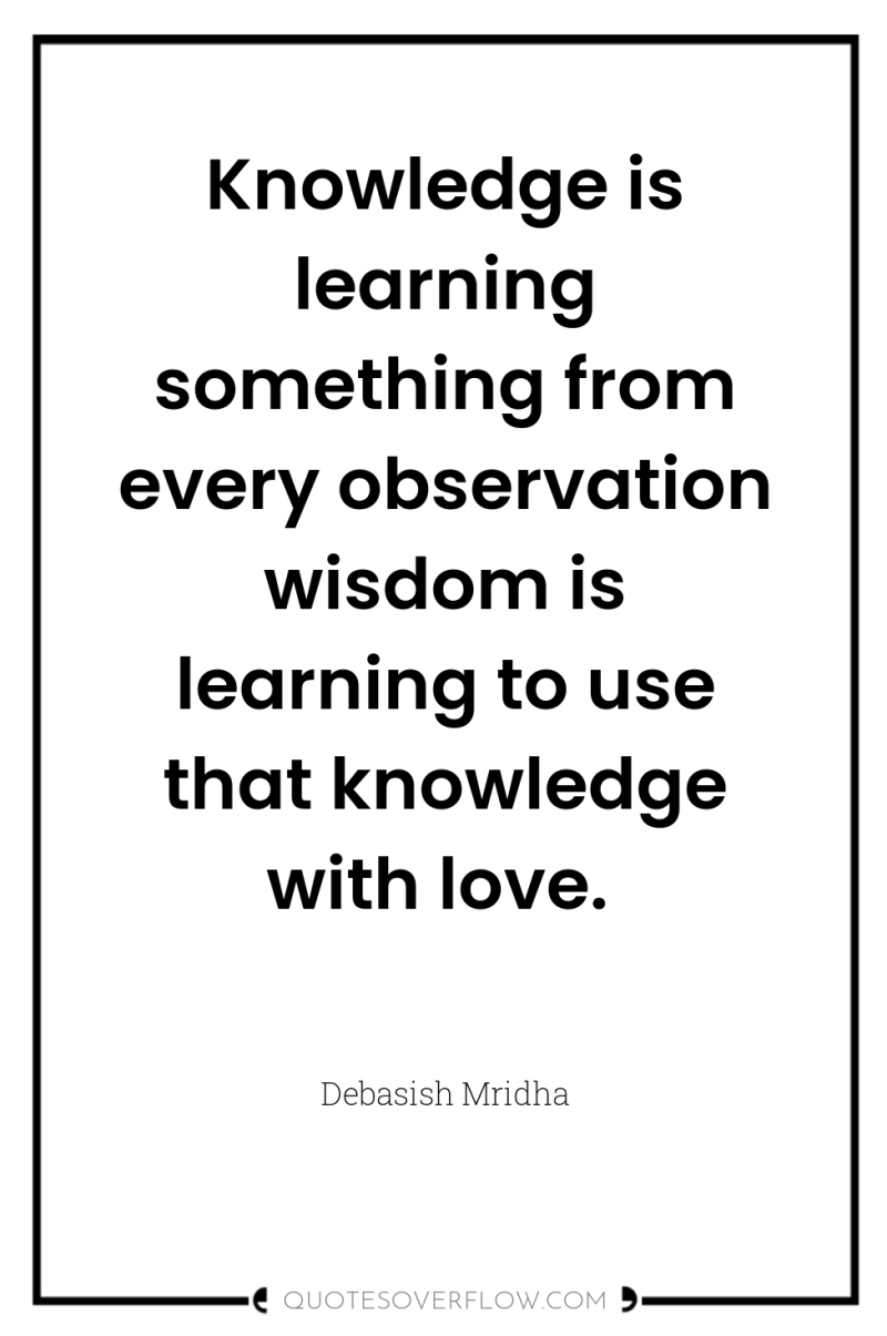 Knowledge is learning something from every observation wisdom is learning...