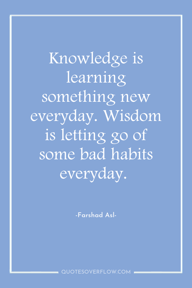 Knowledge is learning something new everyday. Wisdom is letting go...
