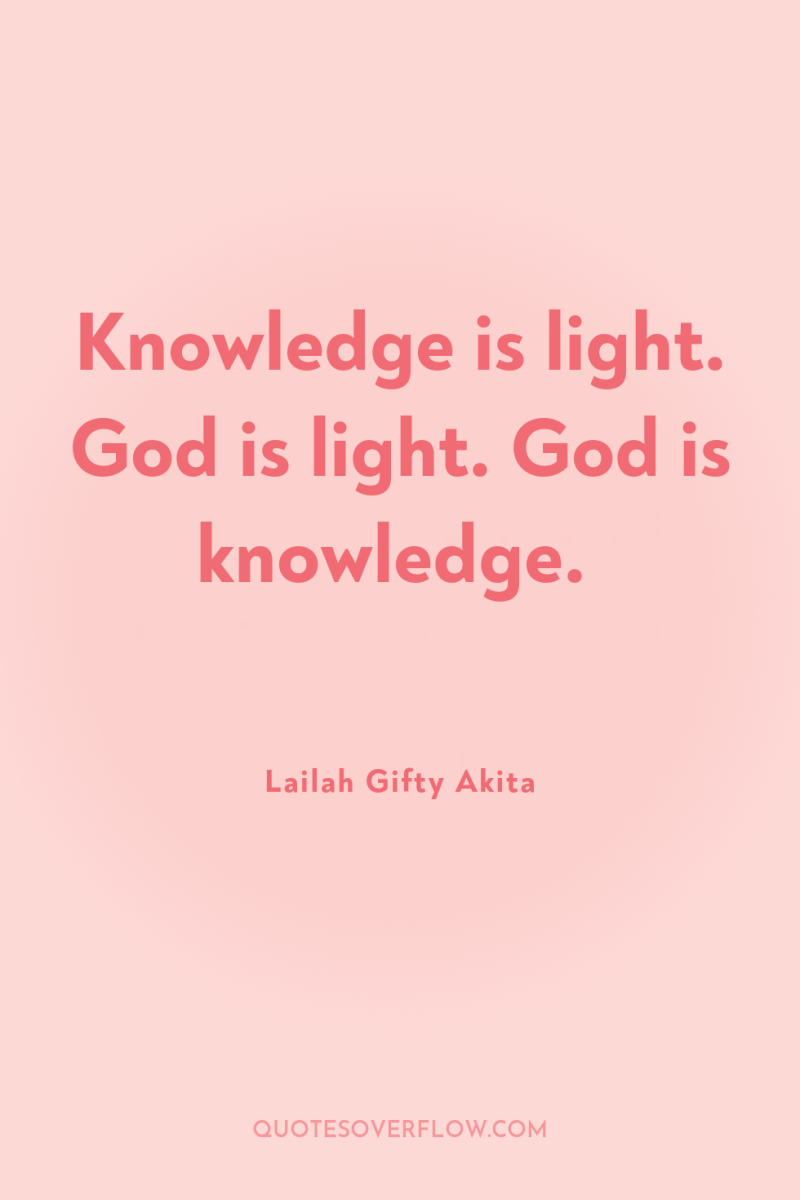 Knowledge is light. God is light. God is knowledge. 