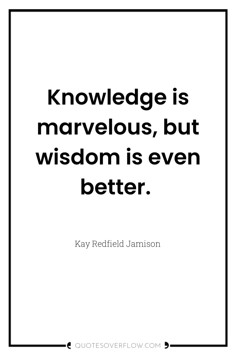 Knowledge is marvelous, but wisdom is even better. 