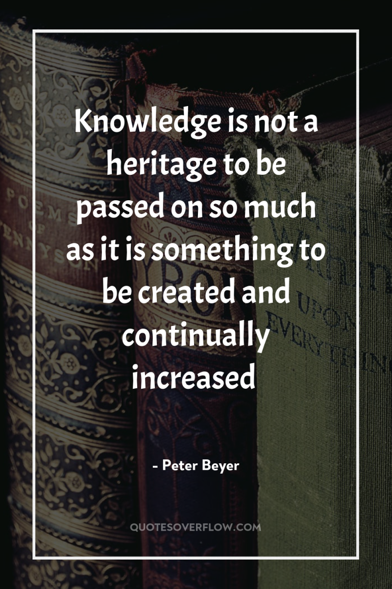 Knowledge is not a heritage to be passed on so...
