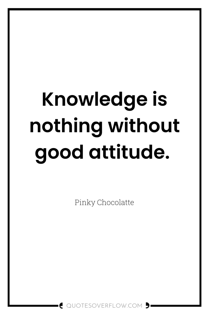 Knowledge is nothing without good attitude. 