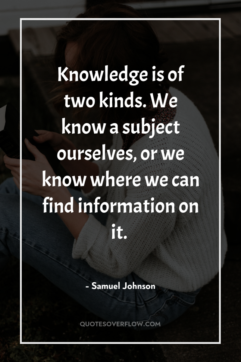 Knowledge is of two kinds. We know a subject ourselves,...