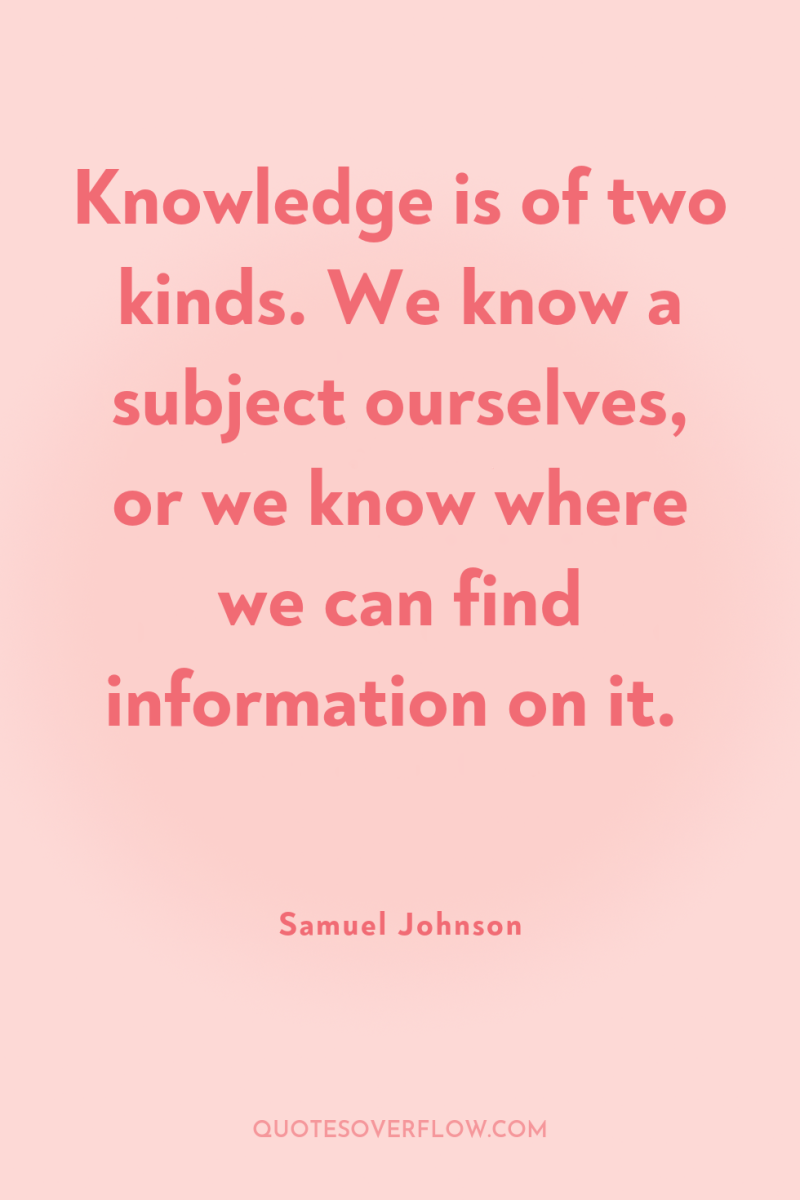 Knowledge is of two kinds. We know a subject ourselves,...