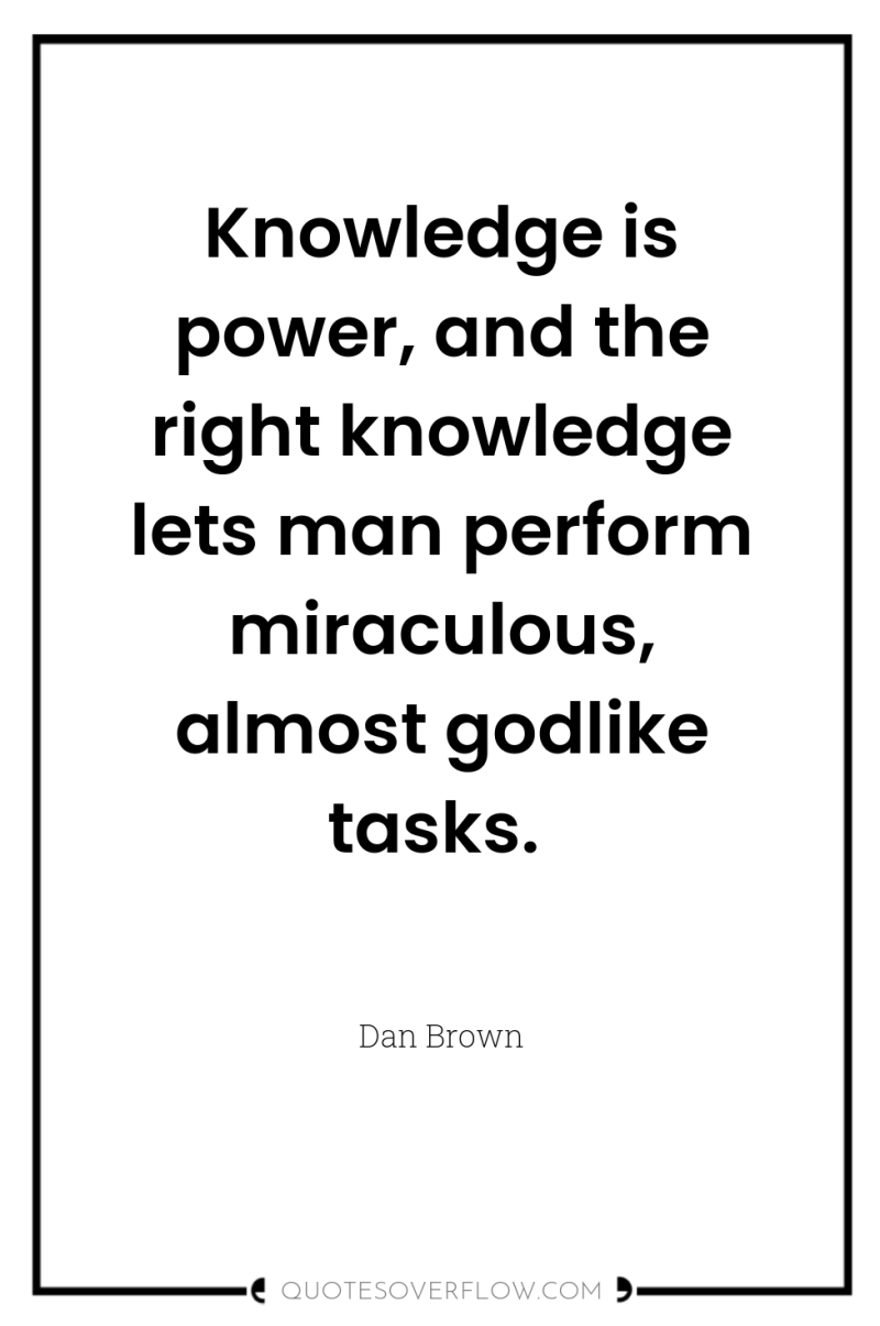 Knowledge is power, and the right knowledge lets man perform...