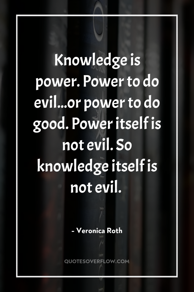 Knowledge is power. Power to do evil...or power to do...