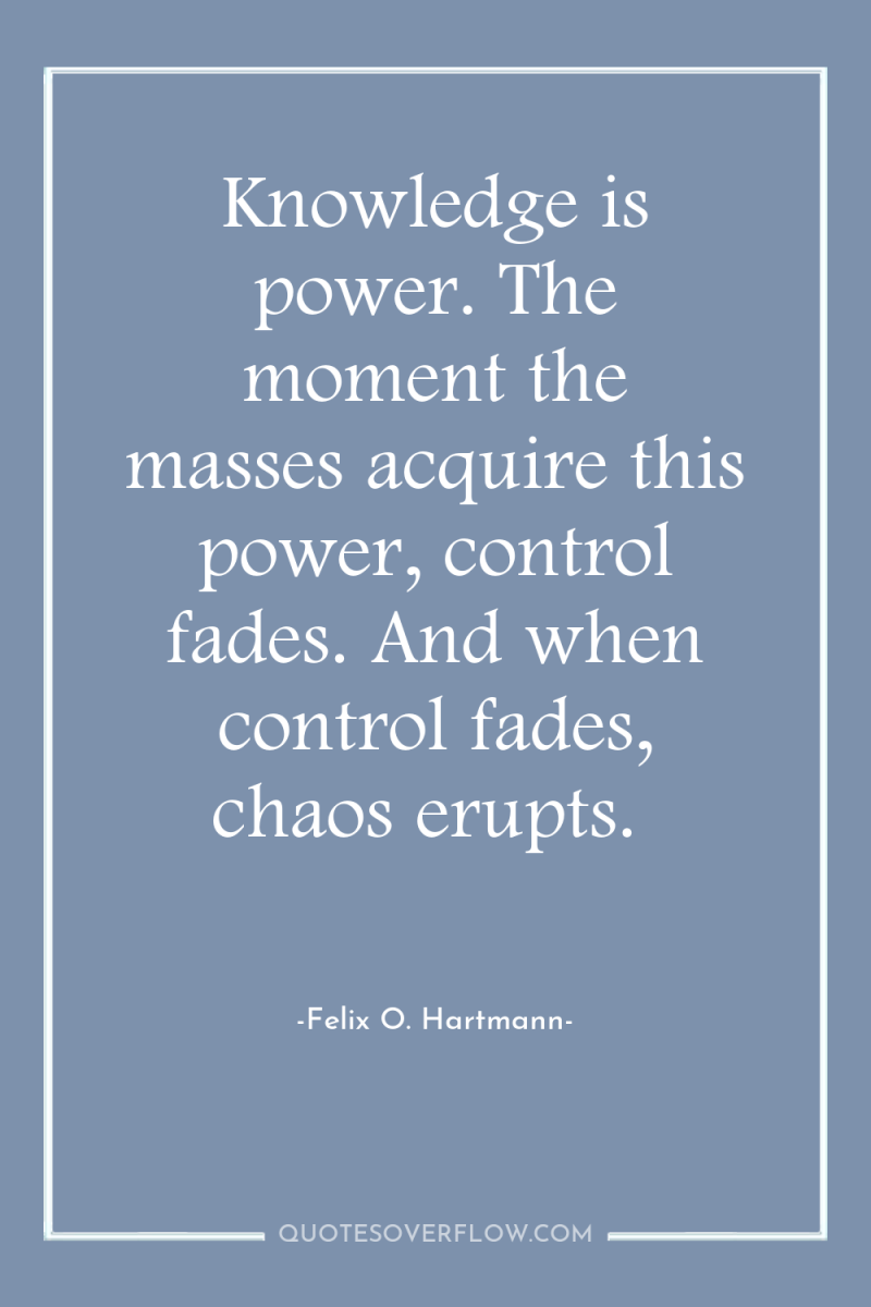 Knowledge is power. The moment the masses acquire this power,...