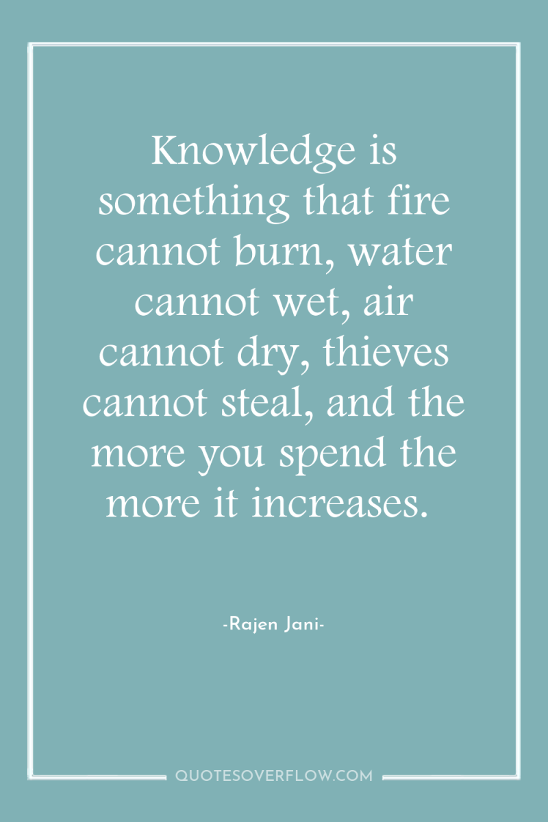 Knowledge is something that fire cannot burn, water cannot wet,...