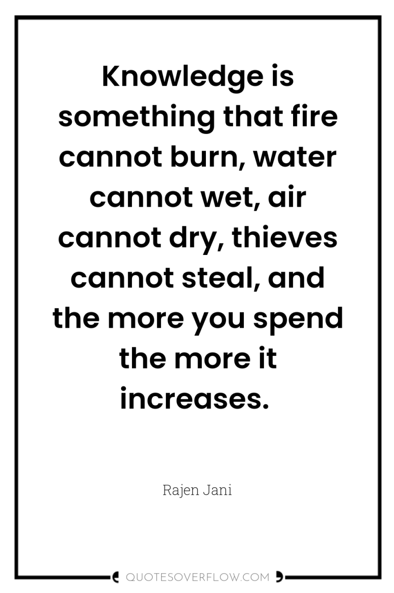 Knowledge is something that fire cannot burn, water cannot wet,...