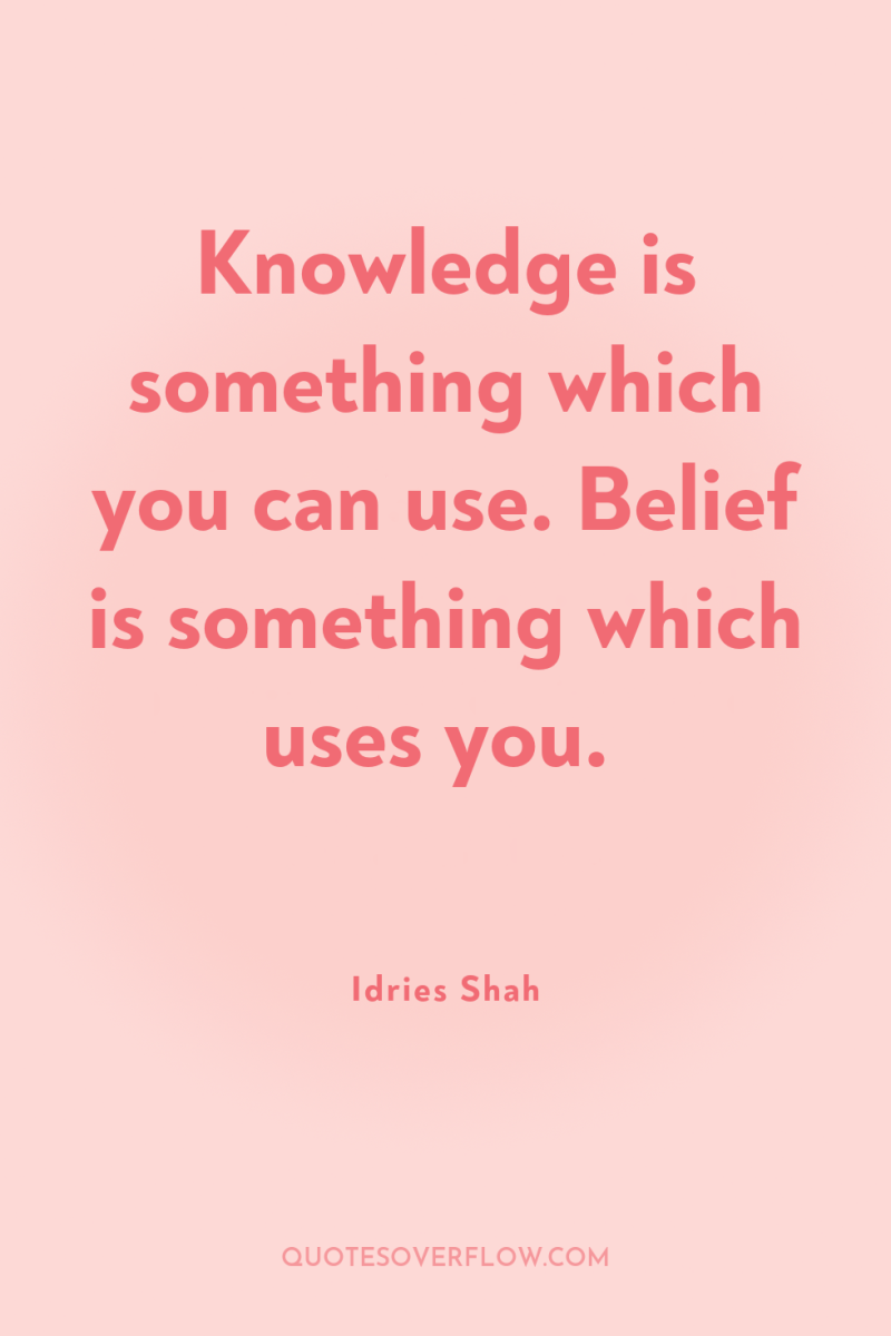 Knowledge is something which you can use. Belief is something...