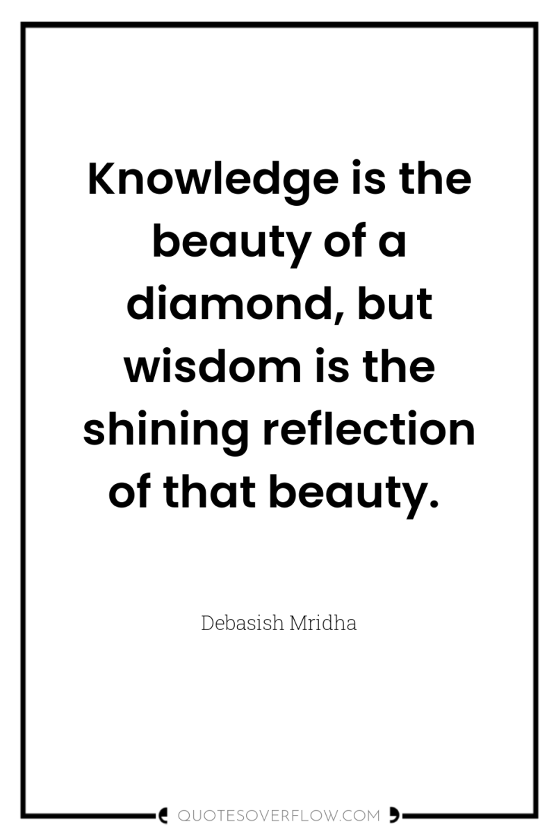 Knowledge is the beauty of a diamond, but wisdom is...