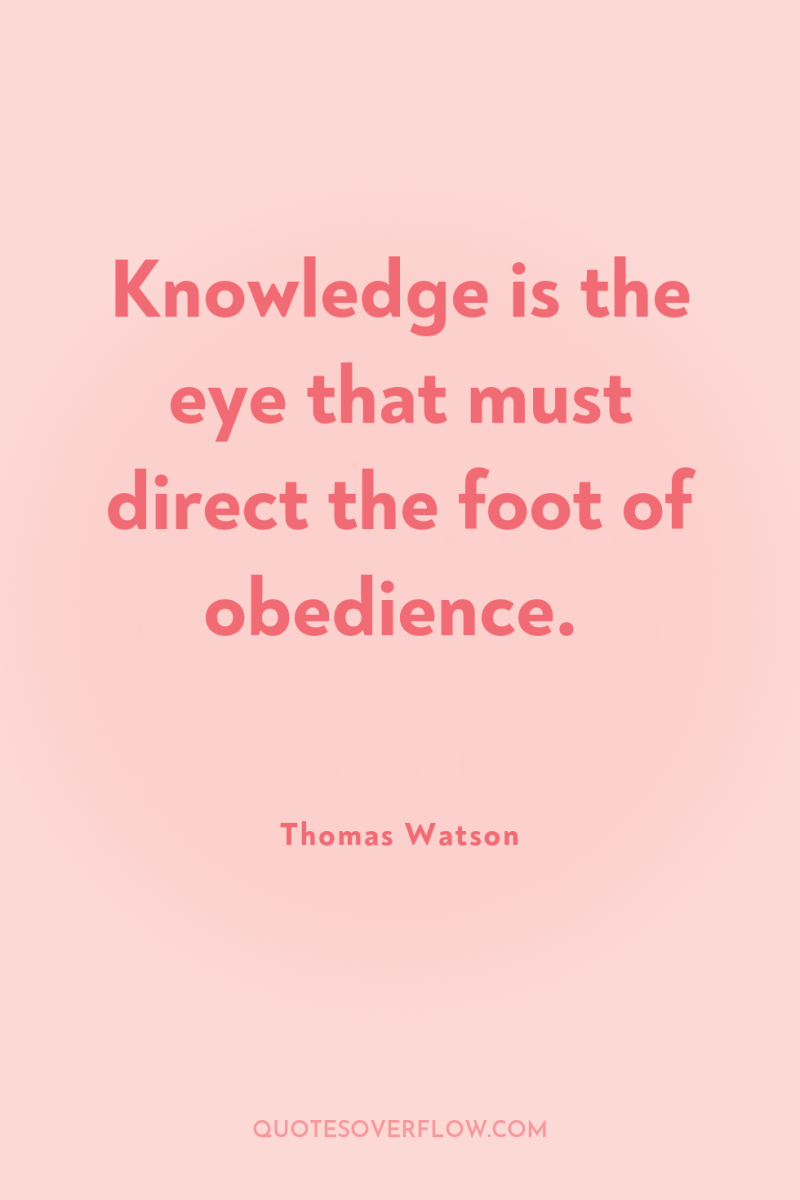 Knowledge is the eye that must direct the foot of...