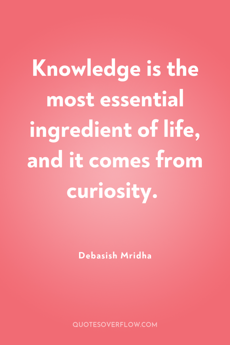 Knowledge is the most essential ingredient of life, and it...