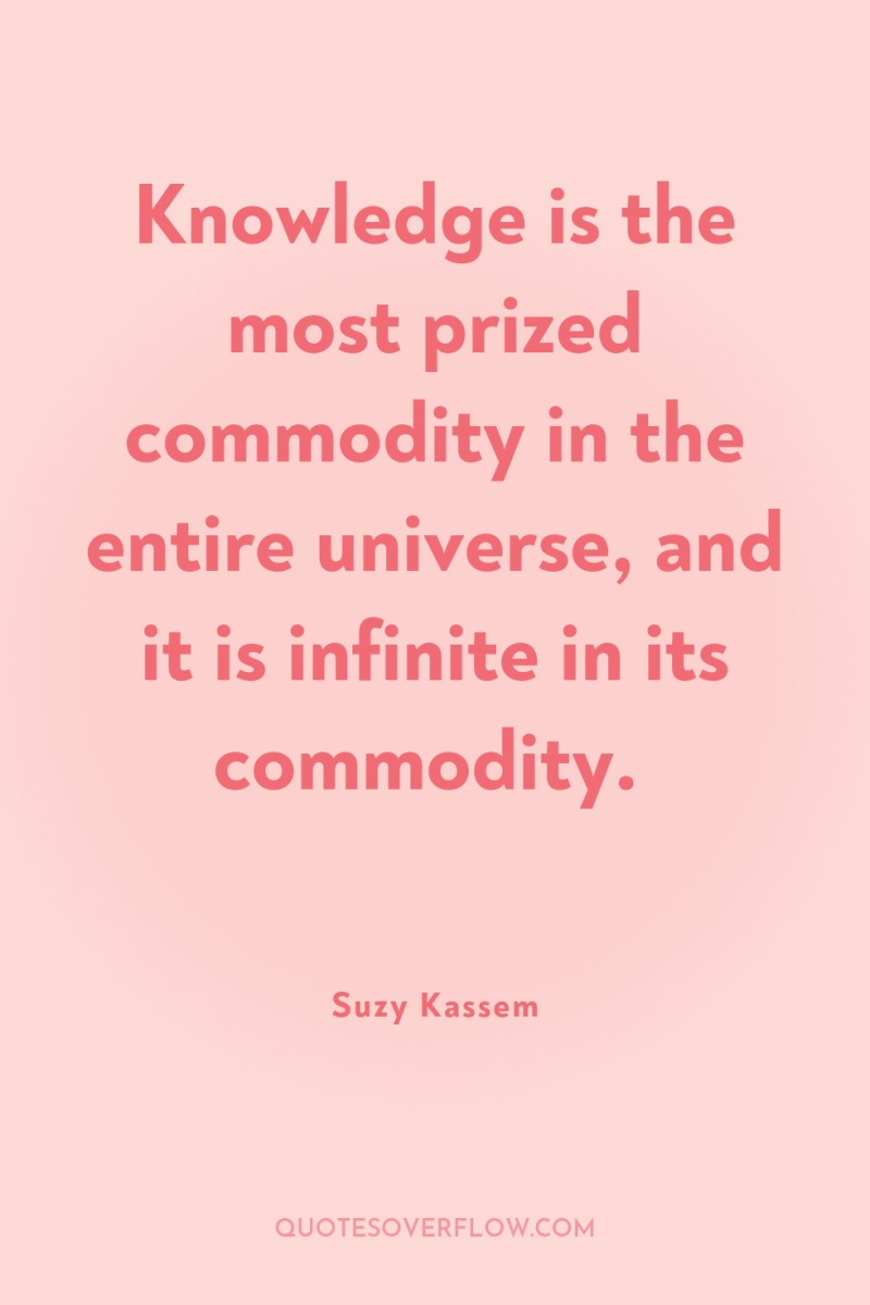Knowledge is the most prized commodity in the entire universe,...