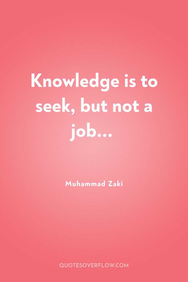 Knowledge is to seek, but not a job... 