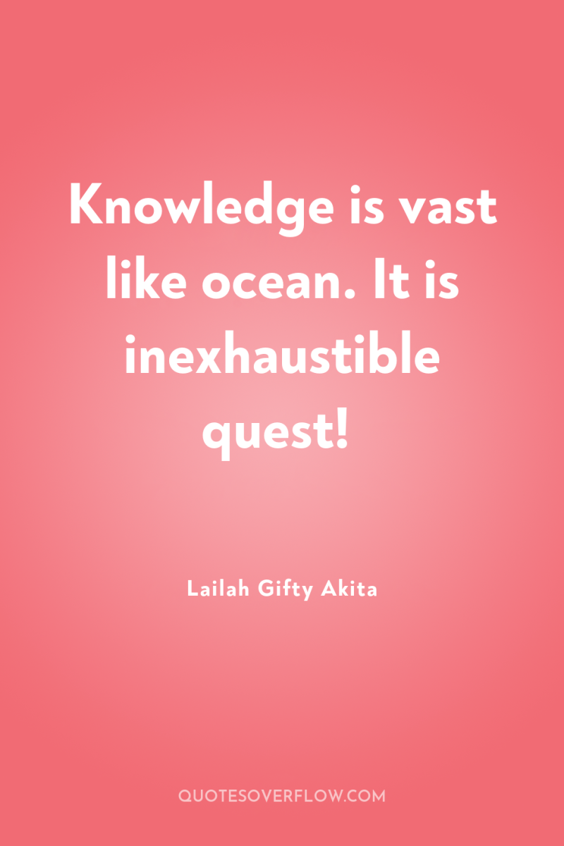Knowledge is vast like ocean. It is inexhaustible quest! 