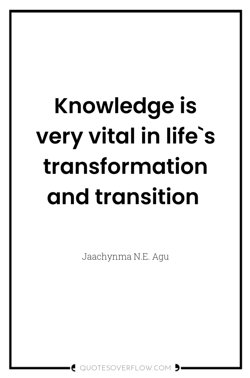 Knowledge is very vital in life`s transformation and transition 