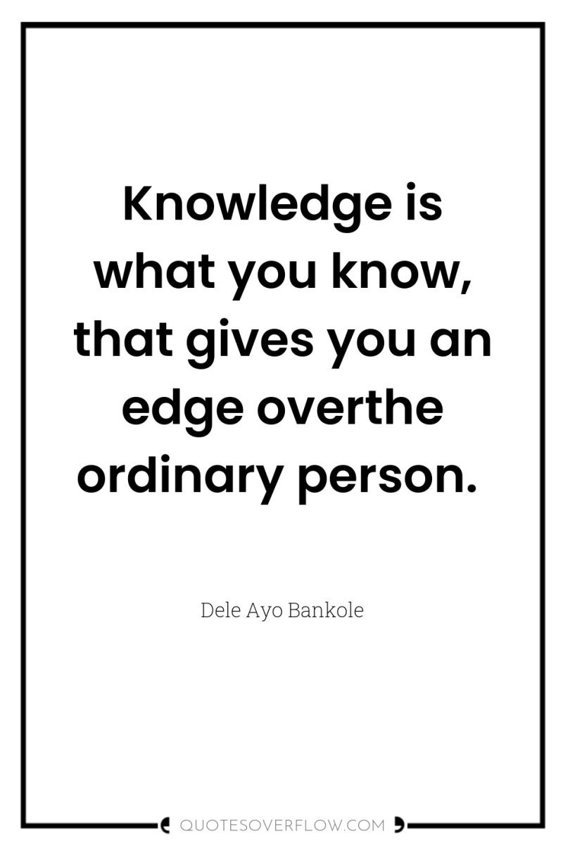Knowledge is what you know, that gives you an edge...