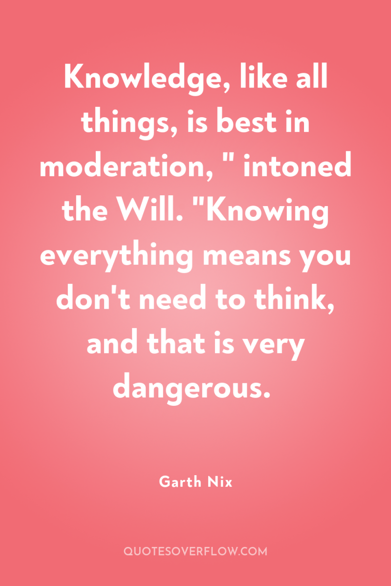 Knowledge, like all things, is best in moderation, 