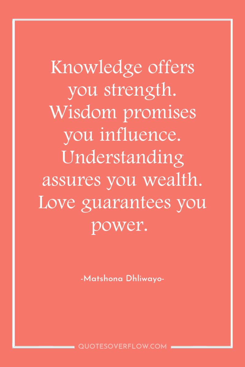 Knowledge offers you strength. Wisdom promises you influence. Understanding assures...