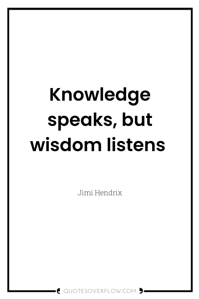 Knowledge speaks, but wisdom listens 