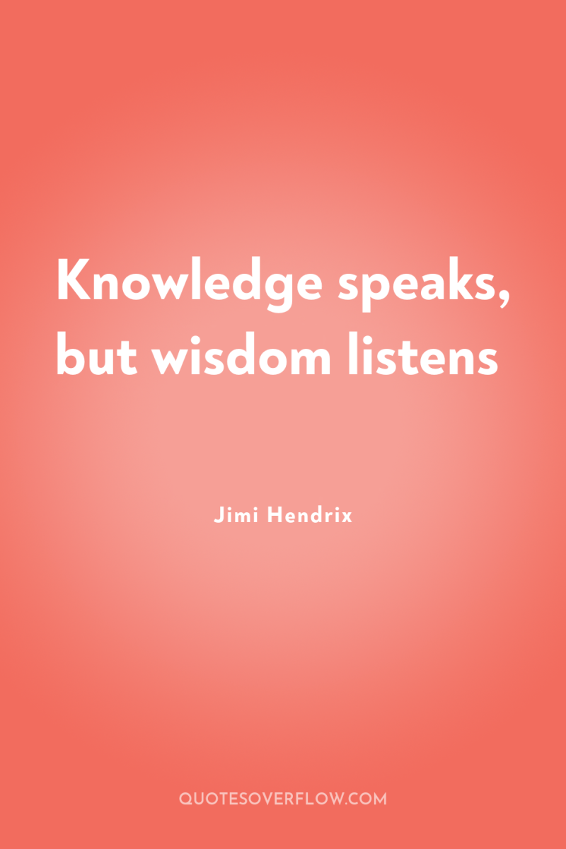 Knowledge speaks, but wisdom listens 