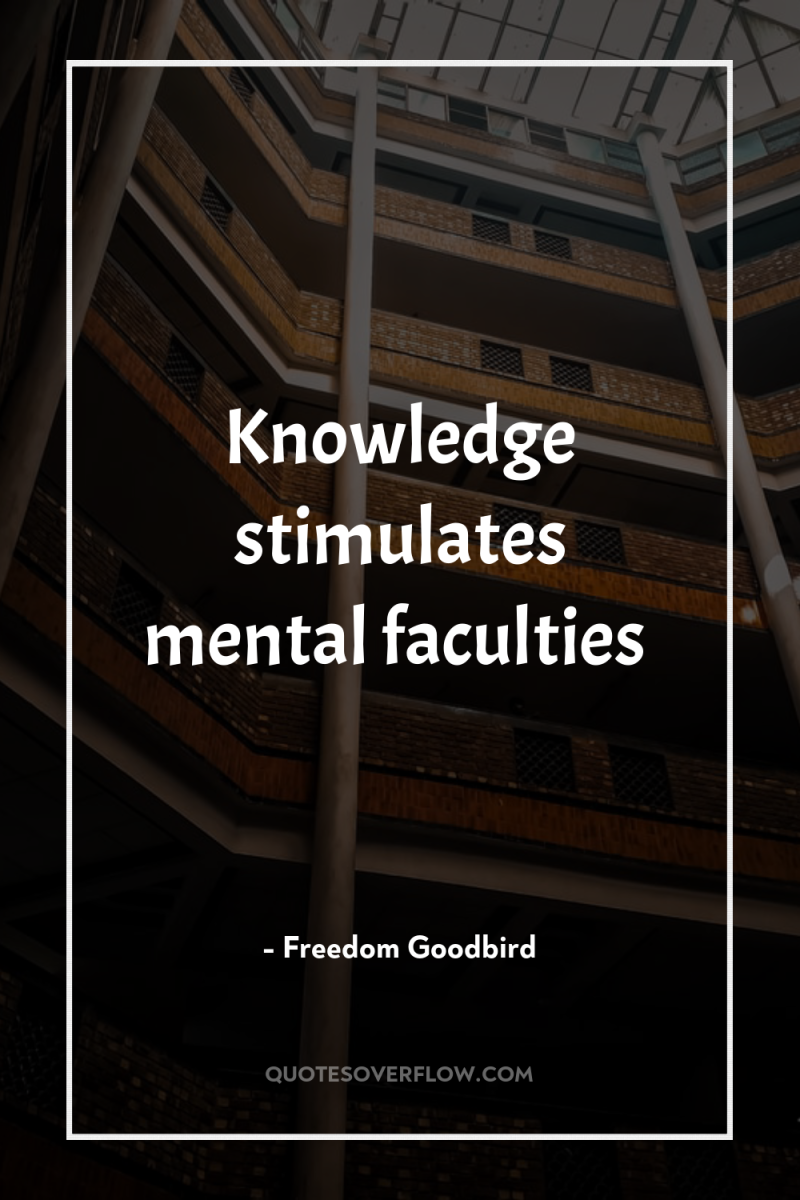 Knowledge stimulates mental faculties 