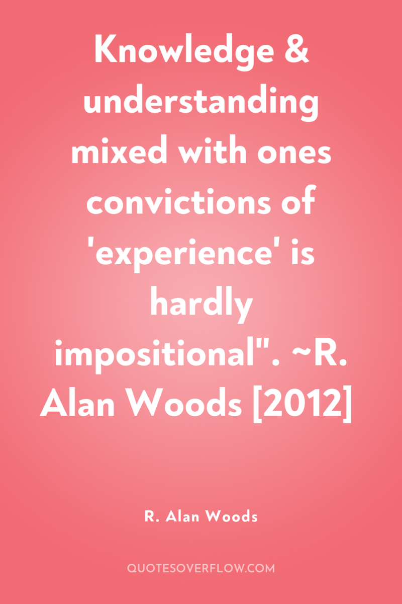 Knowledge & understanding mixed with ones convictions of 'experience' is...