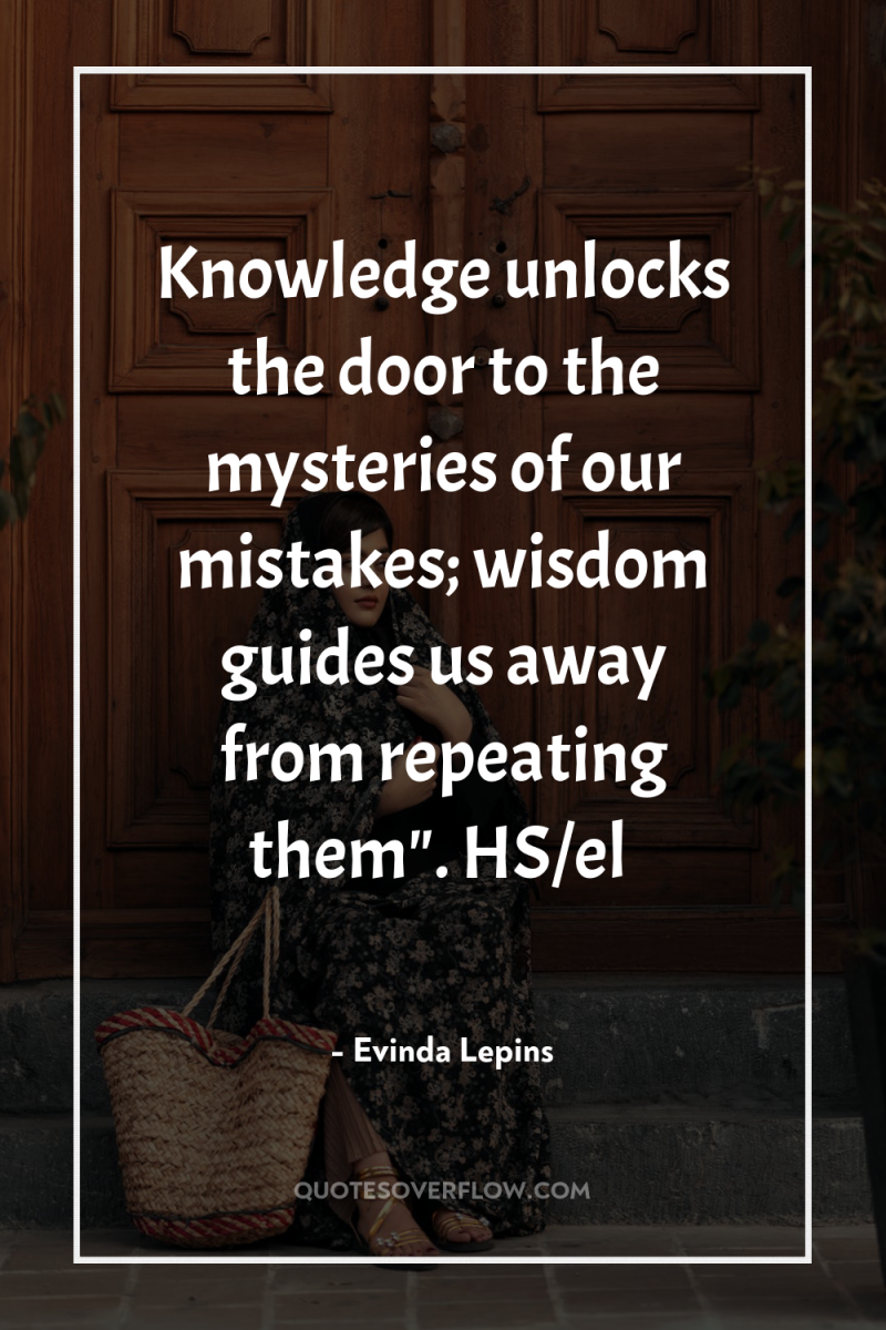 Knowledge unlocks the door to the mysteries of our mistakes;...