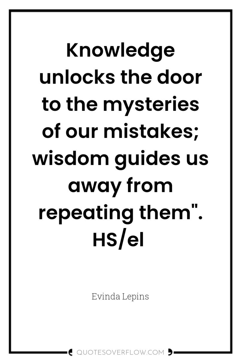 Knowledge unlocks the door to the mysteries of our mistakes;...