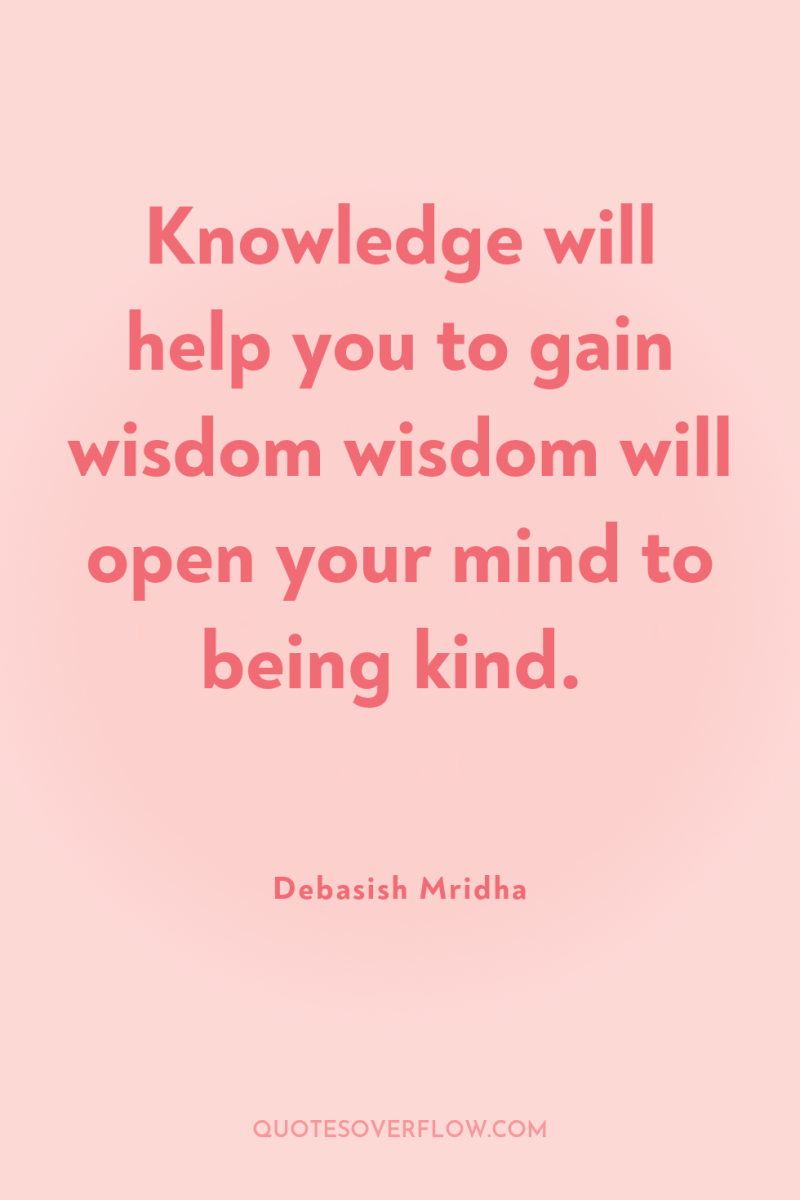 Knowledge will help you to gain wisdom wisdom will open...