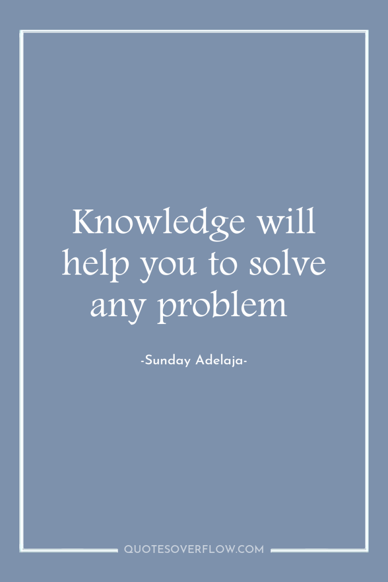 Knowledge will help you to solve any problem 