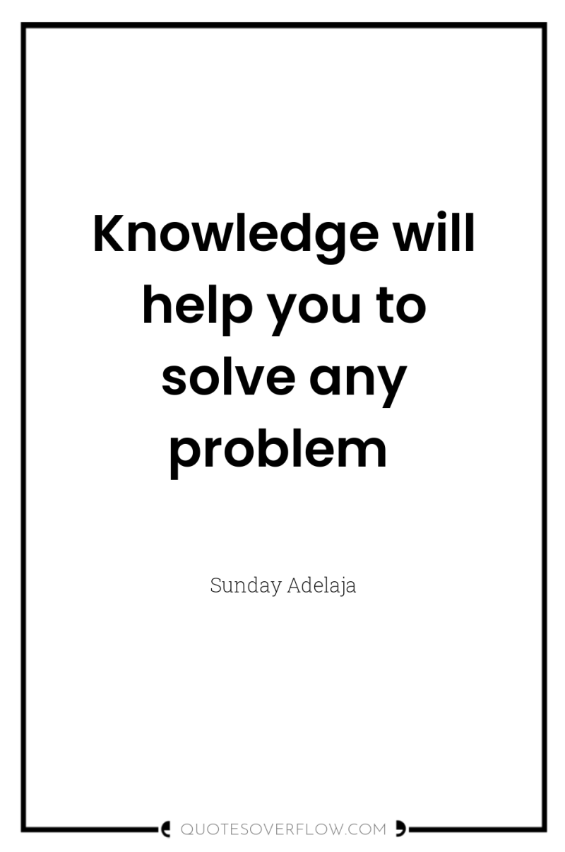 Knowledge will help you to solve any problem 