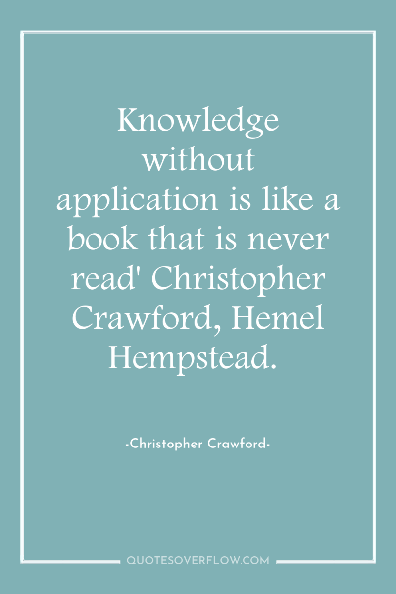 Knowledge without application is like a book that is never...