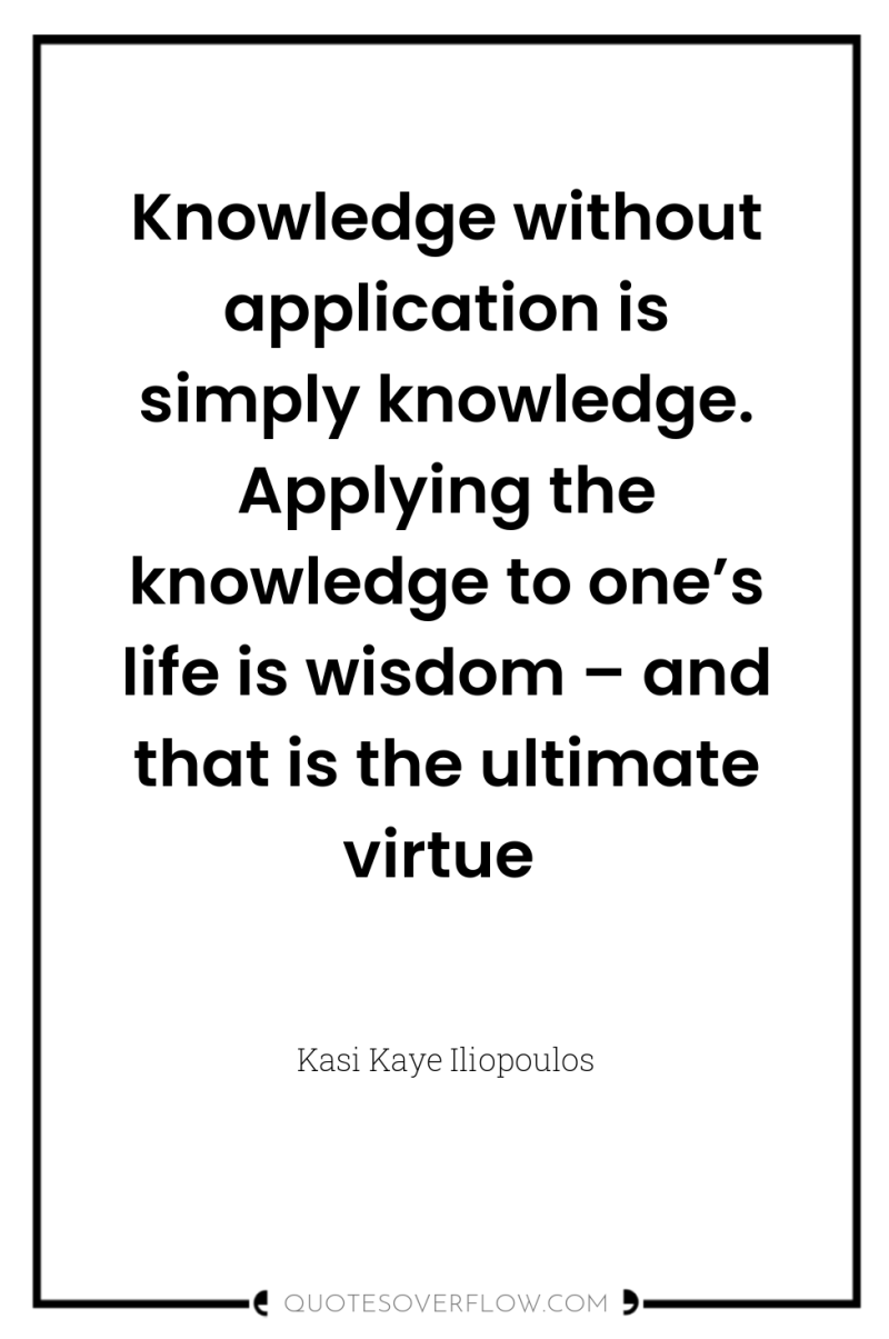 Knowledge without application is simply knowledge. Applying the knowledge to...