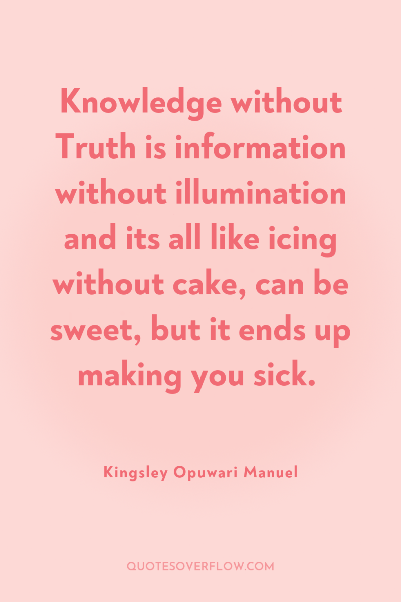 Knowledge without Truth is information without illumination and its all...