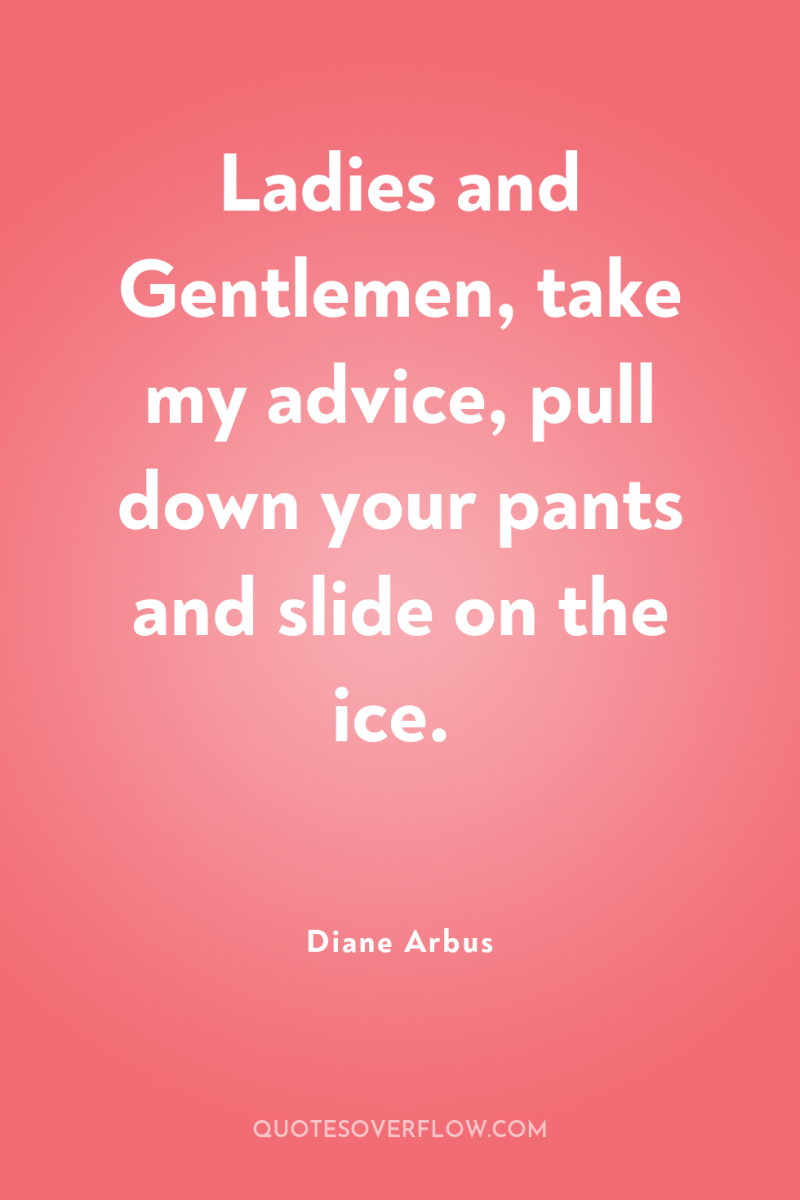 Ladies and Gentlemen, take my advice, pull down your pants...