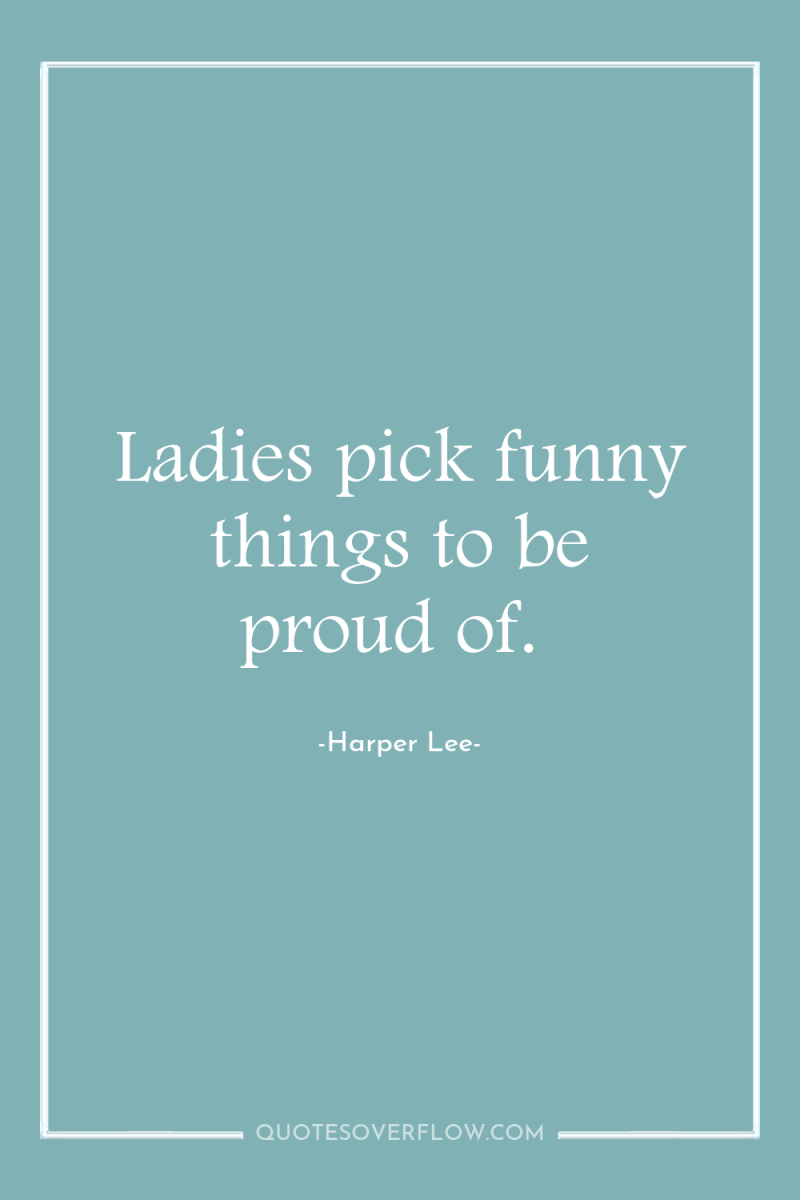 Ladies pick funny things to be proud of. 
