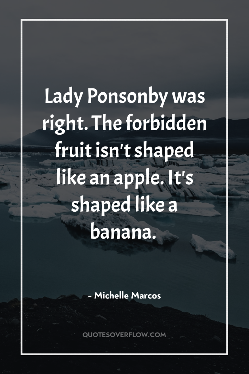 Lady Ponsonby was right. The forbidden fruit isn't shaped like...