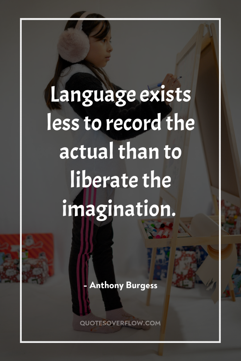 Language exists less to record the actual than to liberate...