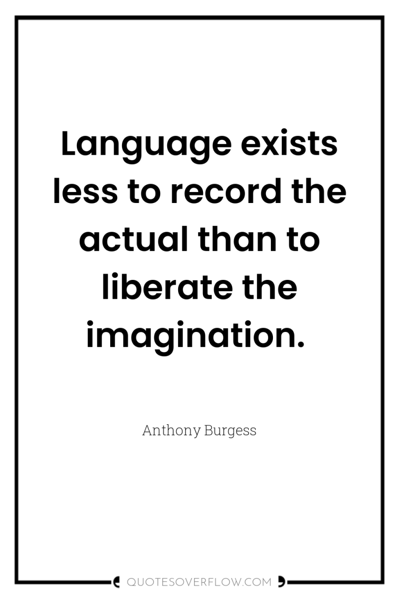Language exists less to record the actual than to liberate...