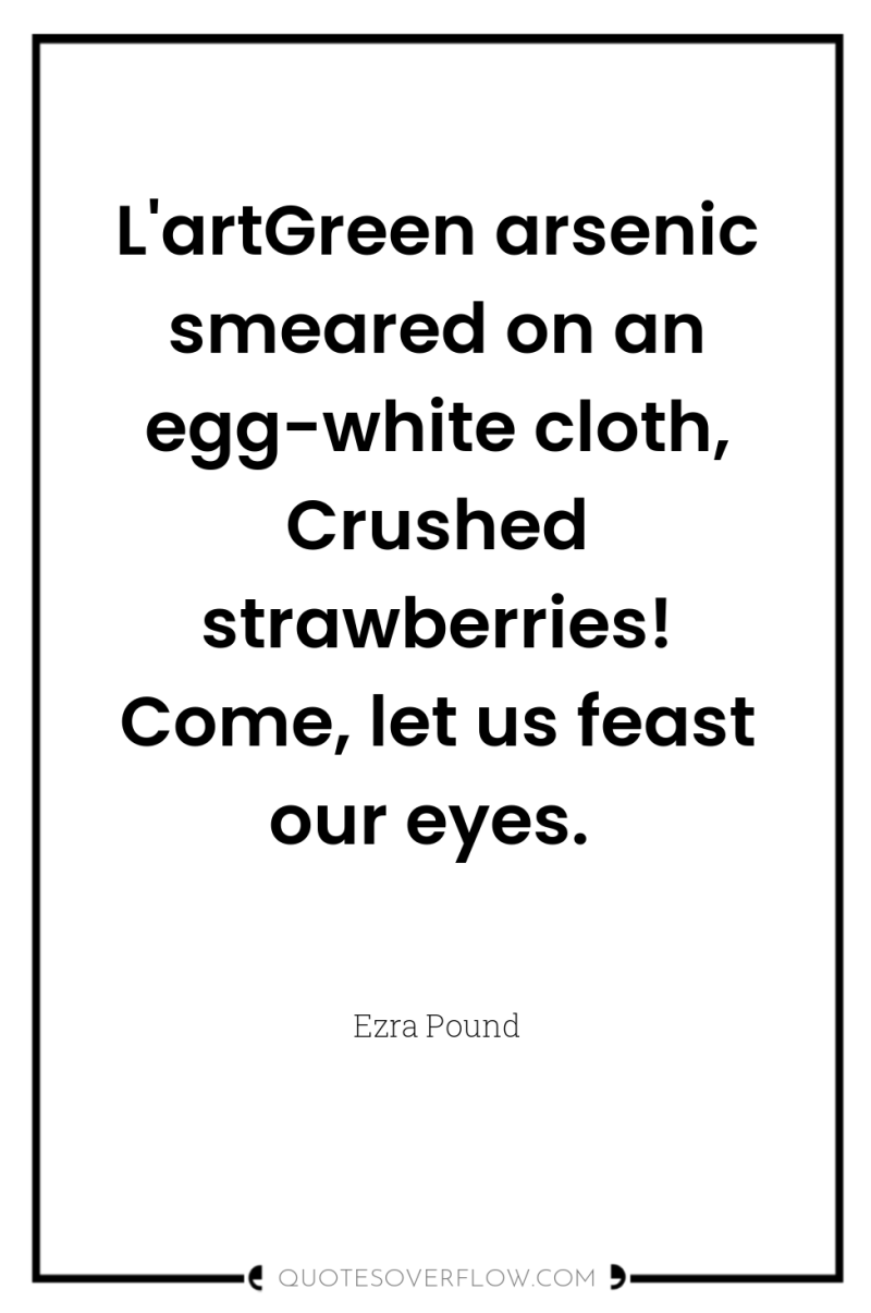 L'artGreen arsenic smeared on an egg-white cloth, Crushed strawberries! Come,...