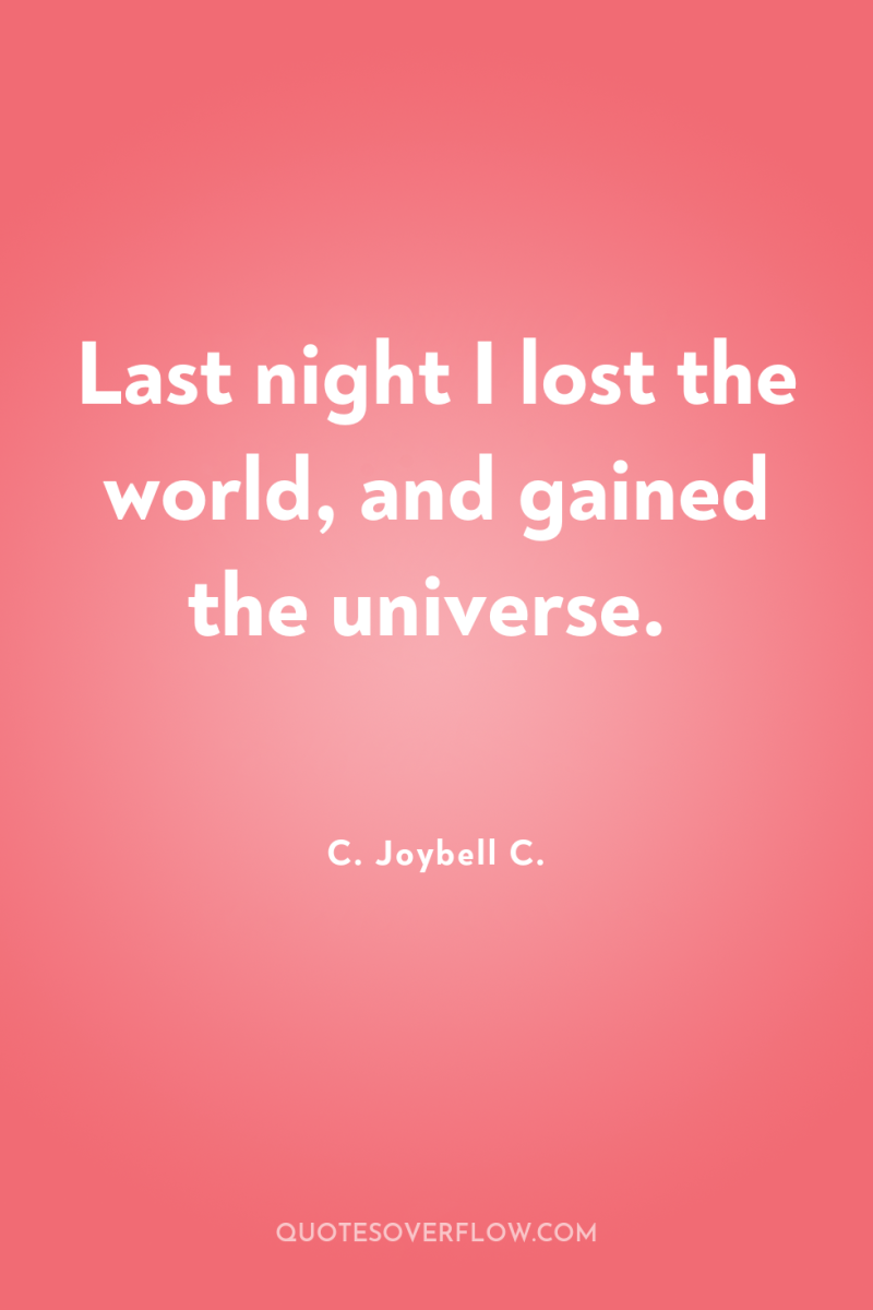 Last night I lost the world, and gained the universe. 