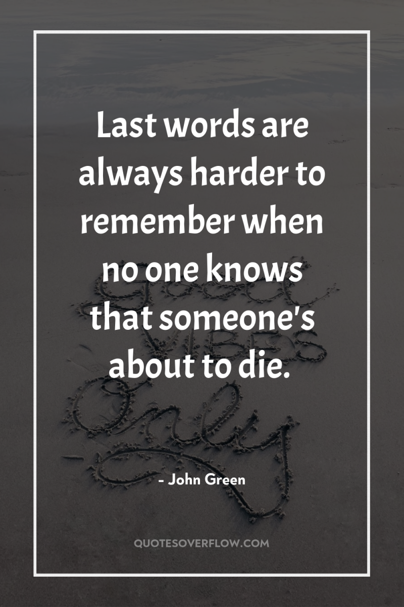 Last words are always harder to remember when no one...