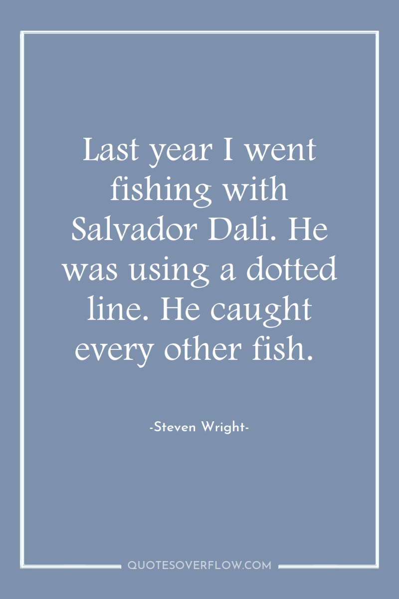 Last year I went fishing with Salvador Dali. He was...