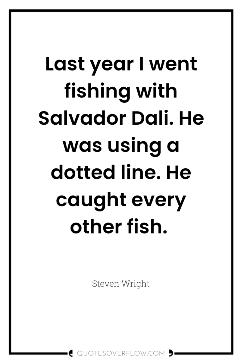 Last year I went fishing with Salvador Dali. He was...