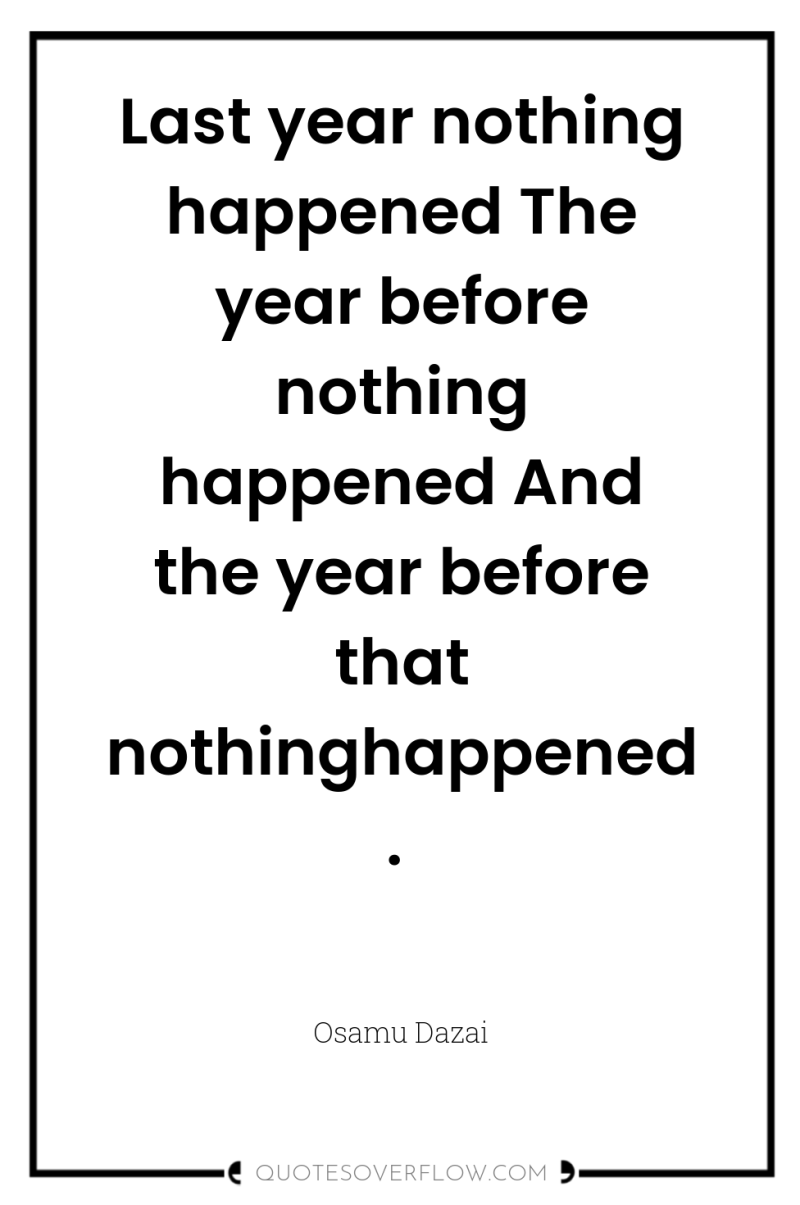 Last year nothing happened The year before nothing happened And...